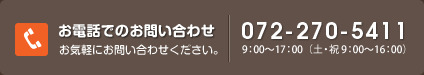 お電話でのお問い合わせ 072-270-5411 9：00～17：00（土・祝 9：00～16：00）