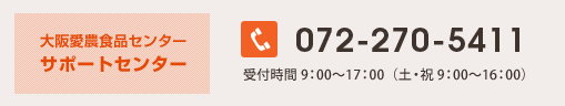 大阪愛農食品センター サポートセンター 072-270-5411 受付時間 9：00～17：00（土・祝 9：00～16：00）